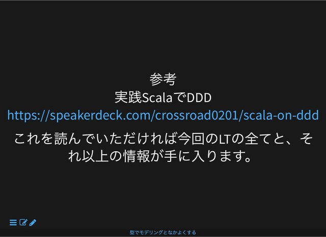 参考
実践Scala
でDDD
これを読んでいただければ今回のLT
の全てと、そ
れ以上の情報が⼿に⼊ります。
https://speakerdeck.com/crossroad0201/scala-on-ddd
型でモデリングとなかよくする
 


