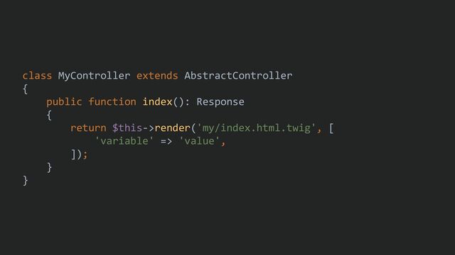 class MyController extends AbstractController
{
public function index(): Response
{
return $this->render('my/index.html.twig', [
'variable' => 'value',
]);
}
}
