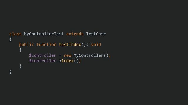 class MyControllerTest extends TestCase
{
public function testIndex(): void
{
$controller = new MyController();
$controller->index();
}
}
