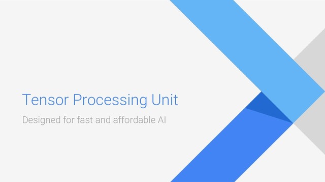 Tensor Processing Unit
Designed for fast and affordable AI
