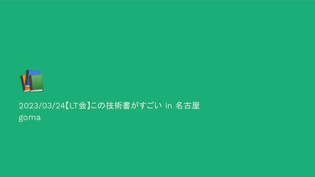 📚
2023/03/24【LT会】この技術書がすごい in 名古屋
goma
