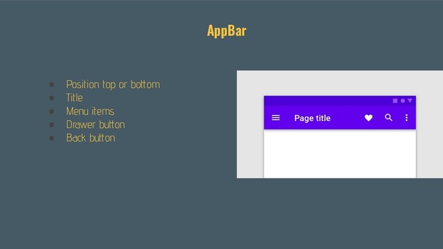 ● Position top or bottom
● Title
● Menu items
● Drawer button
● Back button
AppBar
