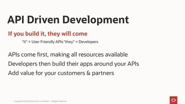 If you build it, they will come
“it” = User Friendly APIs“they” = Developers
APIs come first, making all resources available
Developers then build their apps around your APIs
Add value for your customers & partners
API Driven Development
Copyright © 2022, Oracle and/or its affiliates | All Rights Reserved.
