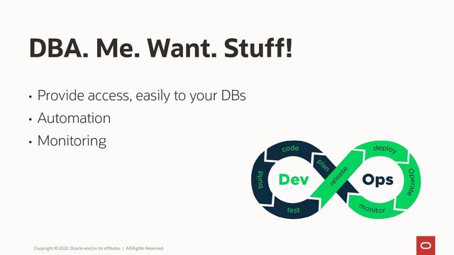 DBA. Me. Want. Stuff!
• Provide access, easily to your DBs
• Automation
• Monitoring
Copyright © 2022, Oracle and/or its affiliates | All Rights Reserved.
