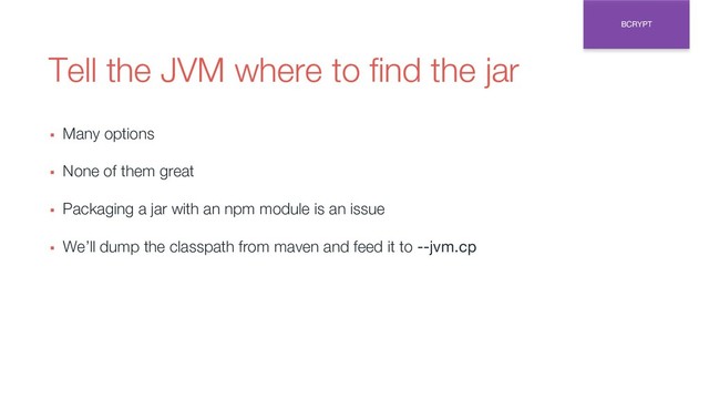 Tell the JVM where to find the jar
▪ Many options
▪ None of them great
▪ Packaging a jar with an npm module is an issue
▪ We’ll dump the classpath from maven and feed it to --jvm.cp
BCRYPT
