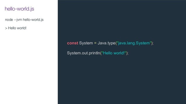hello-world.js
node --jvm hello-world.js
> Hello world!
const System = Java.type("java.lang.System");
System.out.println("Hello world!");

