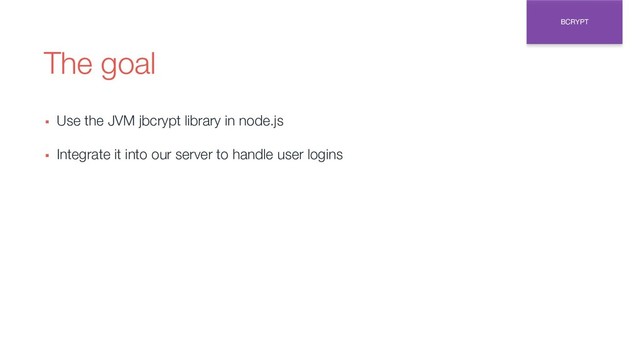 The goal
▪ Use the JVM jbcrypt library in node.js
▪ Integrate it into our server to handle user logins
BCRYPT
