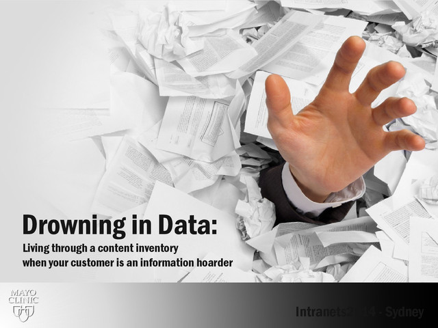 Drowning in Data:
Living through a content inventory
when your customer is an information hoarder
Intranets2014 - Sydney
