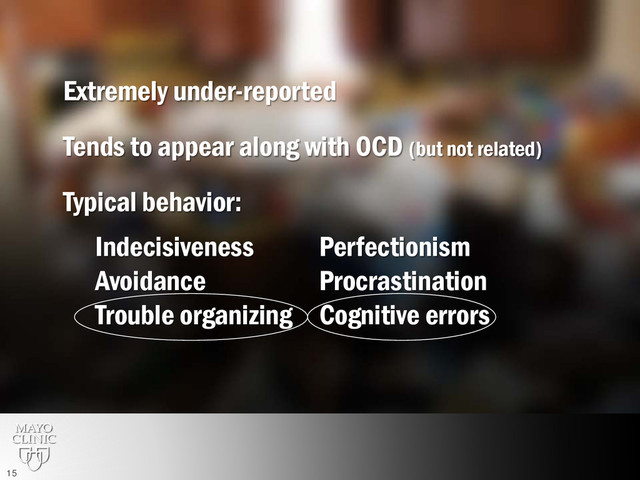 Extremely under-reported
Tends to appear along with OCD (but not related)
Typical behavior:
Indecisiveness Perfectionism
Avoidance Procrastination
Trouble organizing Cognitive errors
15

