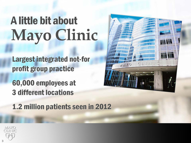 A little bit about
Mayo Clinic
Largest integrated not-for
profit group practice
60,000 employees at
3 different locations
1.2 million patients seen in 2012
3
