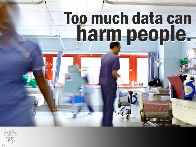 Too much data can
harm people.
29
