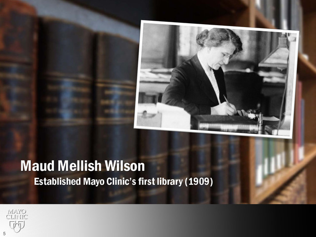 Maud Mellish Wilson
Established Mayo Clinic’s first library (1909)
5
