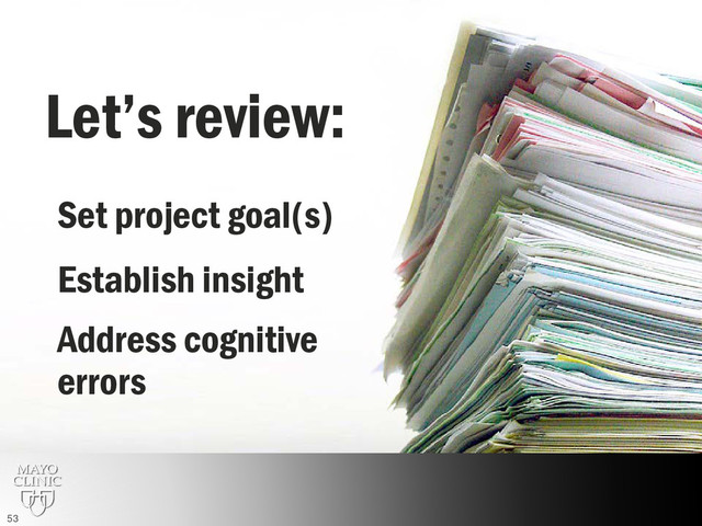 Let’s review:
Establish insight
Set project goal(s)
Address cognitive
errors
53
