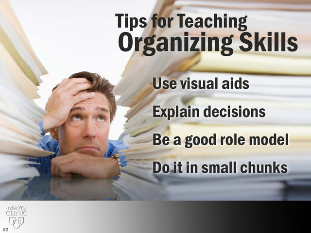 Teaching organization skills
Organizing Skills
Tips for Teaching
Use visual aids
Explain decisions
Be a good role model
Do it in small chunks
62
62
