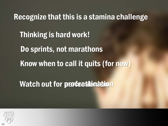 Recognize that this is a stamina challenge
Know when to call it quits (for now)
Thinking is hard work!
Do sprints, not marathons
Watch out for perfectionism
procrastination
69
