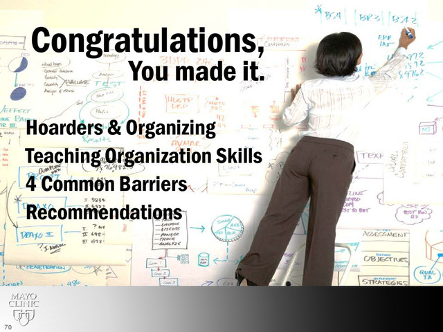 Congratulations,
You made it.
Hoarders & Organizing
Teaching Organization Skills
4 Common Barriers
Recommendations
70
