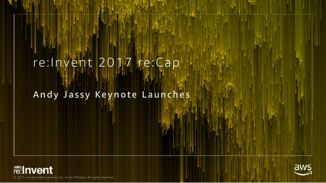 © 2017, Amazon Web Services, Inc. or its Affiliates. All rights reserved.
re:Invent 2017 re:Cap
And y Ja ssy Keynote Launches
