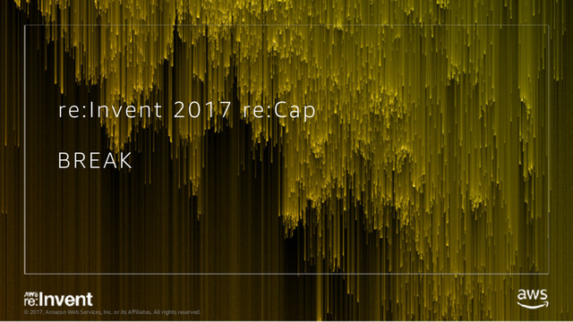 © 2017, Amazon Web Services, Inc. or its Affiliates. All rights reserved.
re:Invent 2017 re:Cap
BREAK
