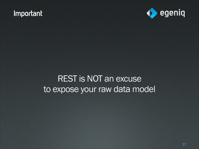 Important
REST is NOT an excuse
to expose your raw data model
!17
