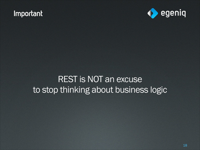 Important
REST is NOT an excuse
to stop thinking about business logic
!18
