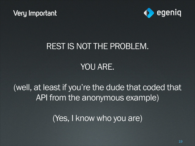 Very Important
REST IS NOT THE PROBLEM.
!
YOU ARE.
!
(well, at least if you’re the dude that coded that
API from the anonymous example)
!
(Yes, I know who you are)
!19
