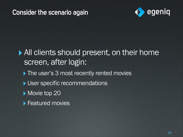 Consider the scenario again
‣All clients should present, on their home
screen, after login:
‣The user’s 3 most recently rented movies
‣User specific recommendations
‣Movie top 20
‣Featured movies
!28
