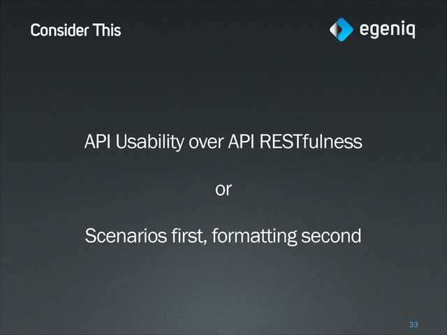 Consider This
API Usability over API RESTfulness
!
or
!
Scenarios first, formatting second
!33
