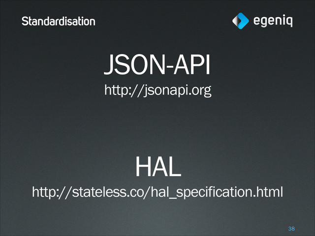 Standardisation
JSON-API 
http://jsonapi.org
!
!
HAL
http://stateless.co/hal_specification.html
!38
