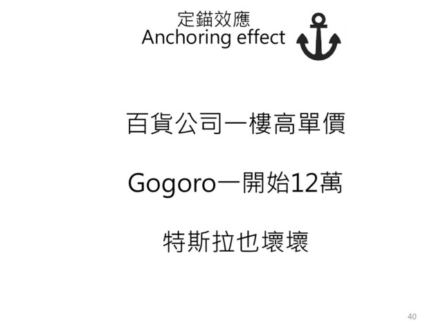 百貨公司一樓高單價
Gogoro一開始12萬
特斯拉也壞壞
定錨效應
Anchoring effect
40
