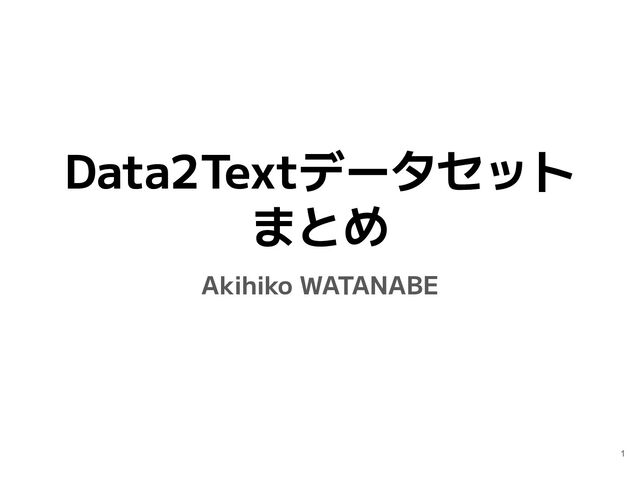Data2Textデータセット
まとめ
Akihiko WATANABE
1
