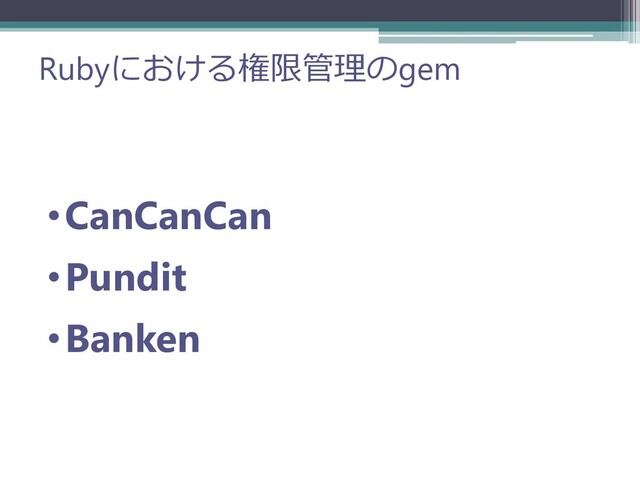 Rubyにおける権限管理のgem
•CanCanCan
•Pundit
•Banken
