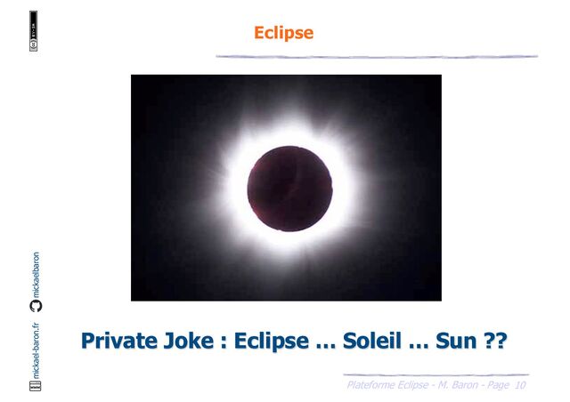 10
Plateforme Eclipse - M. Baron - Page
mickael-baron.fr mickaelbaron
Eclipse
Private Joke : Eclipse … Soleil … Sun ??
