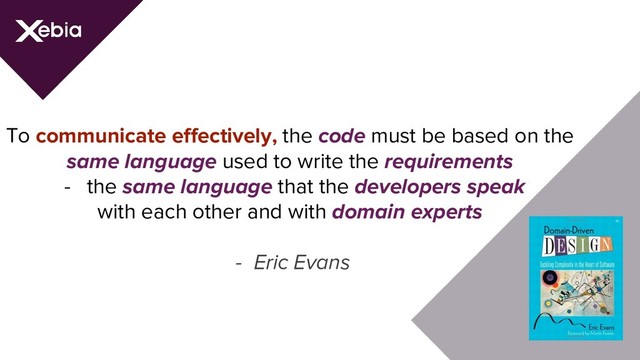 To communicate effectively, the code must be based on the
same language used to write the requirements
- the same language that the developers speak
with each other and with domain experts
- Eric Evans
