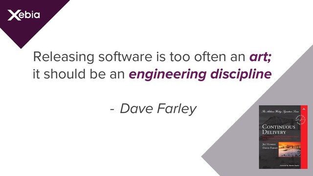 Releasing software is too often an art;
it should be an engineering discipline
- Dave Farley
