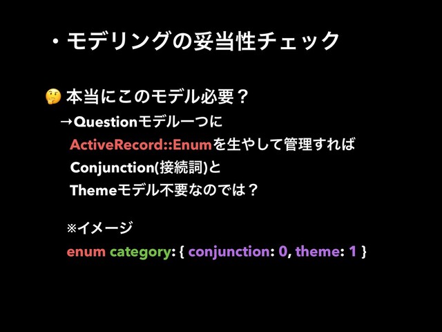 ɾϞσϦϯάͷଥ౰ੑνΣοΫ
 ຊ౰ʹ͜ͷϞσϧඞཁʁ
→QuestionϞσϧҰͭʹ
ɹ ActiveRecord::EnumΛੜ΍ͯ͠؅ཧ͢Ε͹
ɹ Conjunction(઀ଓࢺ)ͱ
ɹ ThemeϞσϧෆཁͳͷͰ͸ʁ
※Πϝʔδ
enum category: { conjunction: 0, theme: 1 }
