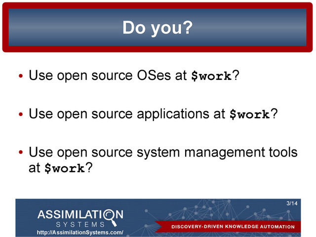 http://AssimilationSystems.com/
3/14
Do you?
Do you?
●
Use open source OSes at $work?
●
Use open source applications at $work?
●
Use open source system management tools
at $work?
