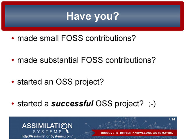 http://AssimilationSystems.com/
4/14
Have you?
Have you?
●
made small FOSS contributions?
●
made substantial FOSS contributions?
●
started an OSS project?
●
started a successful OSS project? ;-)
