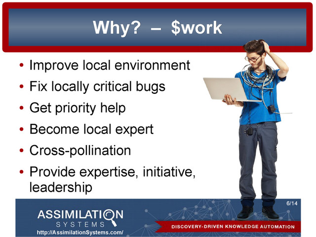 http://AssimilationSystems.com/
6/14
Why?
Why? –
– $work
$work
●
Improve local environment
●
Fix locally critical bugs
●
Get priority help
●
Become local expert
●
Cross-pollination
●
Provide expertise, initiative,
leadership

