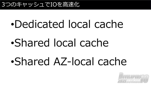 3つのキャッシュでIOを⾼速化
•Dedicated local cache
•Shared local cache
•Shared AZ-local cache
