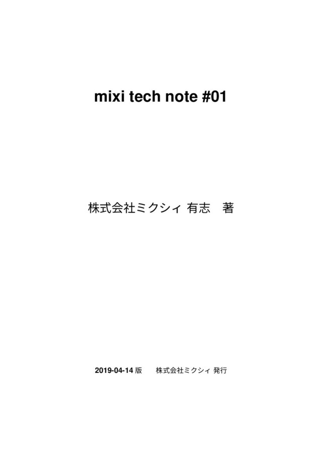 mixi tech note #01
株式会社ミクシィ 有志 著
2019-04-14 版 株式会社ミクシィ 発⾏
