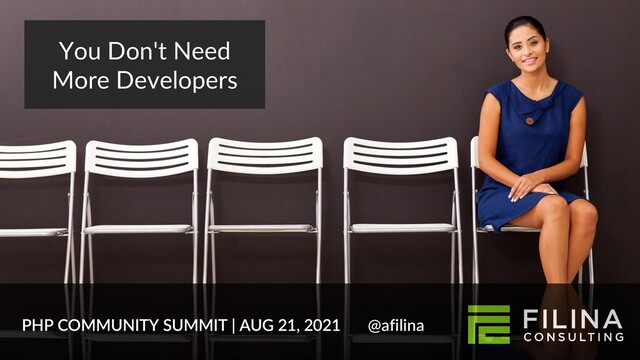 You Don't Need
More Developers
PHP COMMUNITY SUMMIT | AUG 21, 2021 @afilina
