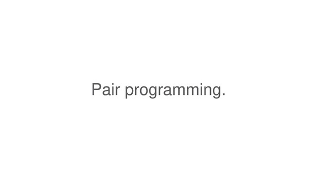 Pair programming.
