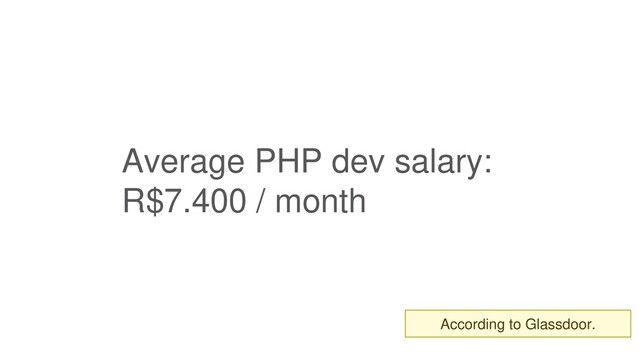 Average PHP dev salary:
R$7.400 / month
According to Glassdoor.
