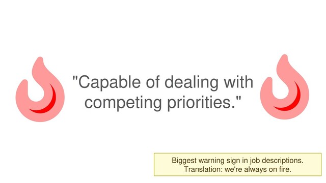 "Capable of dealing with
competing priorities."
Biggest warning sign in job descriptions.
Translation: we're always on fire.
