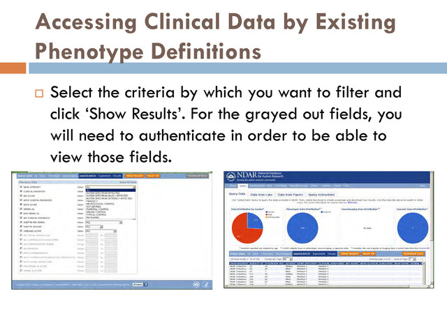 Accessing Clinical Data by Existing
Phenotype Definitions
 Select the criteria by which you want to filter and
click ‘Show Results’. For the grayed out fields, you
will need to authenticate in order to be able to
view those fields.
