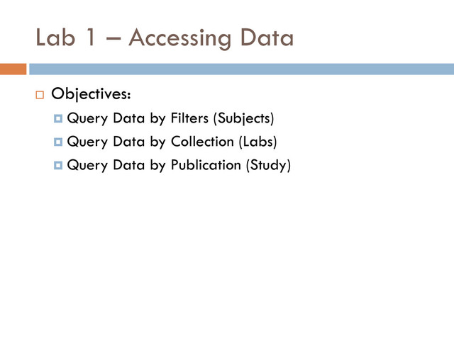 Lab 1 – Accessing Data
 Objectives:
 Query Data by Filters (Subjects)
 Query Data by Collection (Labs)
 Query Data by Publication (Study)
