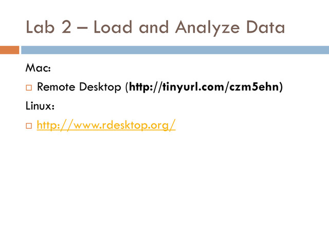 Lab 2 – Load and Analyze Data
Mac:
 Remote Desktop (http://tinyurl.com/czm5ehn)
Linux:
 http://www.rdesktop.org/
