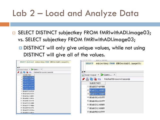 Lab 2 – Load and Analyze Data
 SELECT DISTINCT subjectkey FROM fMRIwithADI.image03;
vs. SELECT subjectkey FROM fMRIwithADI.image03;
 DISTINCT will only give unique values, while not using
DISTINCT will give all of the values.
