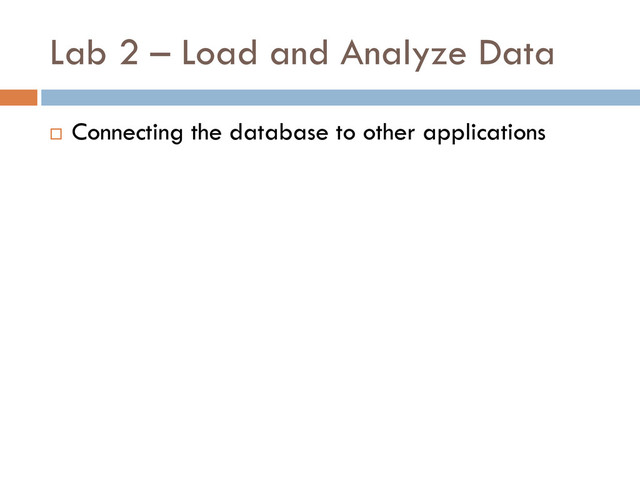 Lab 2 – Load and Analyze Data
 Connecting the database to other applications
