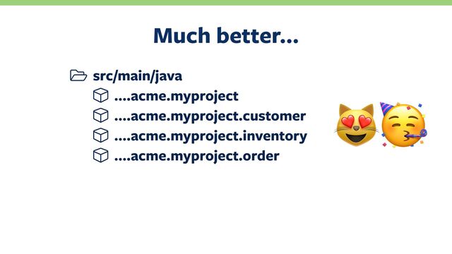 src/main/java
….acme.myproject
….acme.myproject.customer
….acme.myproject.inventory
….acme.myproject.order
Much better…
%!

